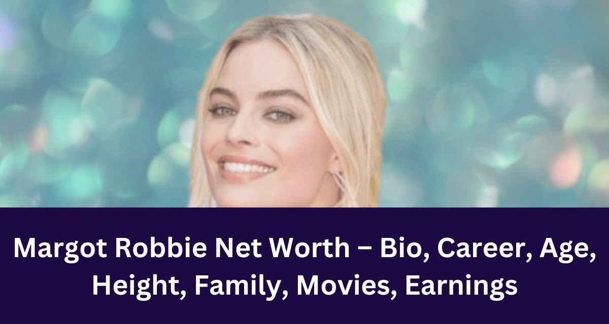 Margot Robbie Net Worth 2024 – Bio, Career, Age, Height, Family, Movies ...